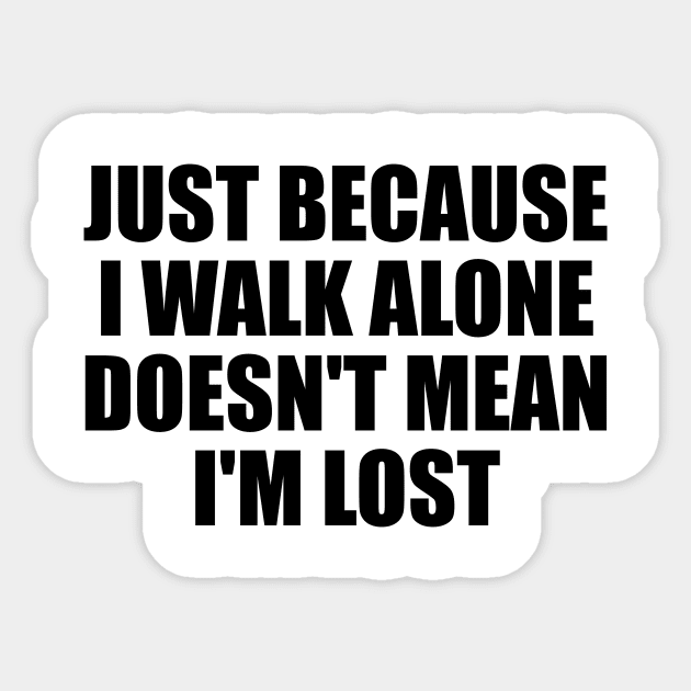 Just because I walk alone doesn't mean I'm lost Sticker by BL4CK&WH1TE 